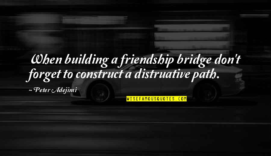 Bridge Friendship Quotes By Peter Adejimi: When building a friendship bridge don't forget to