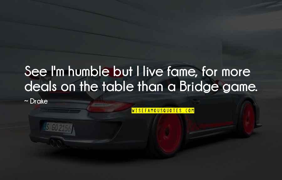 Bridge Game Quotes By Drake: See I'm humble but I live fame, for