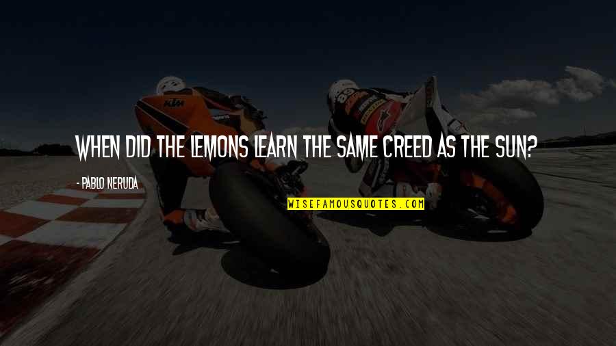 Bridge Inspirational Quotes By Pablo Neruda: When did the lemons learn the same creed Bridge Inspirational Quotes By Pablo Neruda: When did the lemons learn the same creed