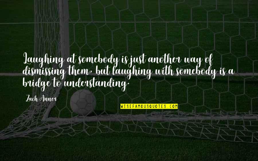 Bridge Inspirational Quotes By Zach Anner: Laughing at somebody is just another way of Bridge Inspirational Quotes By Zach Anner: Laughing at somebody is just another way of