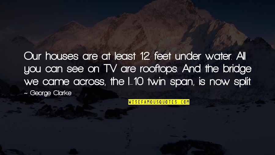 Bridge Over Water Quotes By George Clarke: Our houses are at least 12 feet under Bridge Over Water Quotes By George Clarke: Our houses are at least 12 feet under
