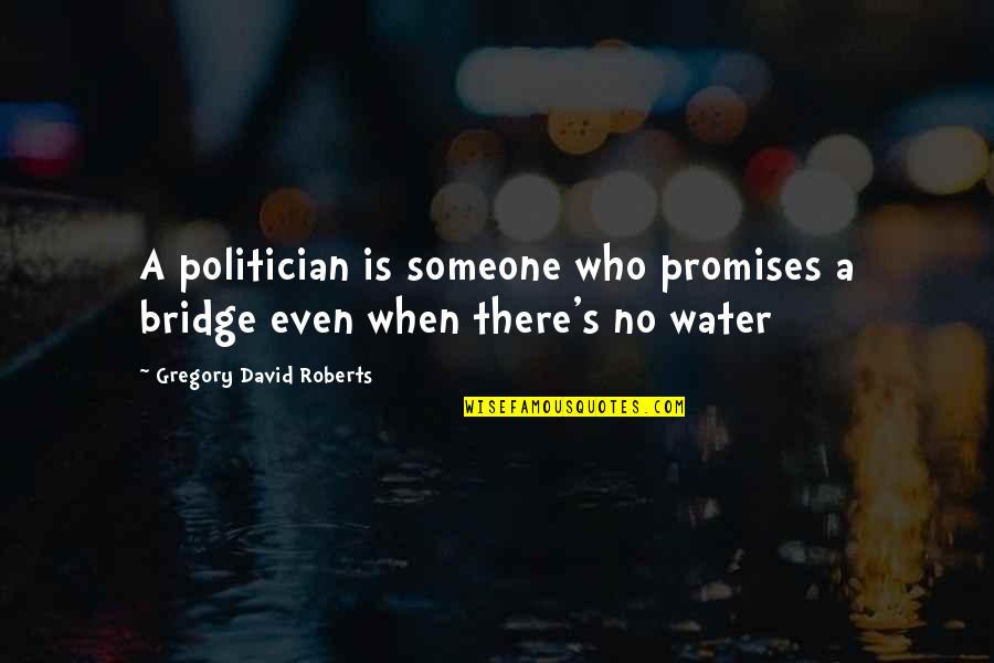 Bridge Over Water Quotes By Gregory David Roberts: A politician is someone who promises a bridge Bridge Over Water Quotes By Gregory David Roberts: A politician is someone who promises a bridge