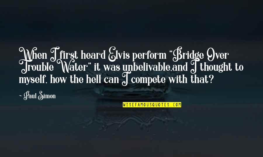 Bridge Over Water Quotes By Paul Simon: When I first heard Elvis perform "Bridge Over Bridge Over Water Quotes By Paul Simon: When I first heard Elvis perform "Bridge Over