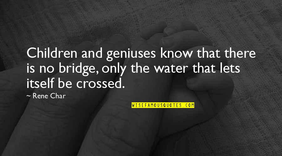 Bridge Over Water Quotes By Rene Char: Children and geniuses know that there is no Bridge Over Water Quotes By Rene Char: Children and geniuses know that there is no