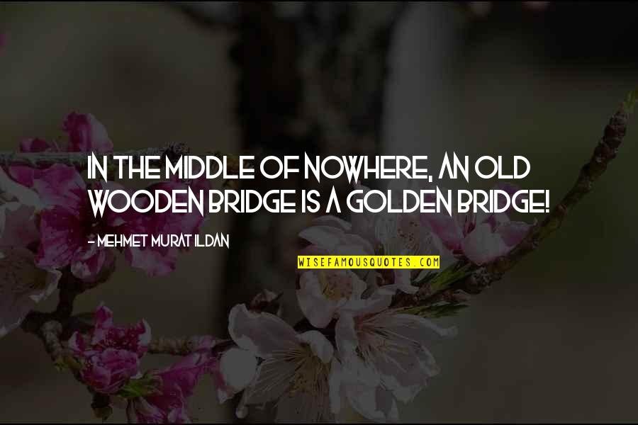 Bridge To Nowhere Quotes By Mehmet Murat Ildan: In the middle of nowhere, an old wooden