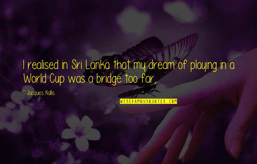 Bridge Too Far Quotes By Jacques Kallis: I realised in Sri Lanka that my dream