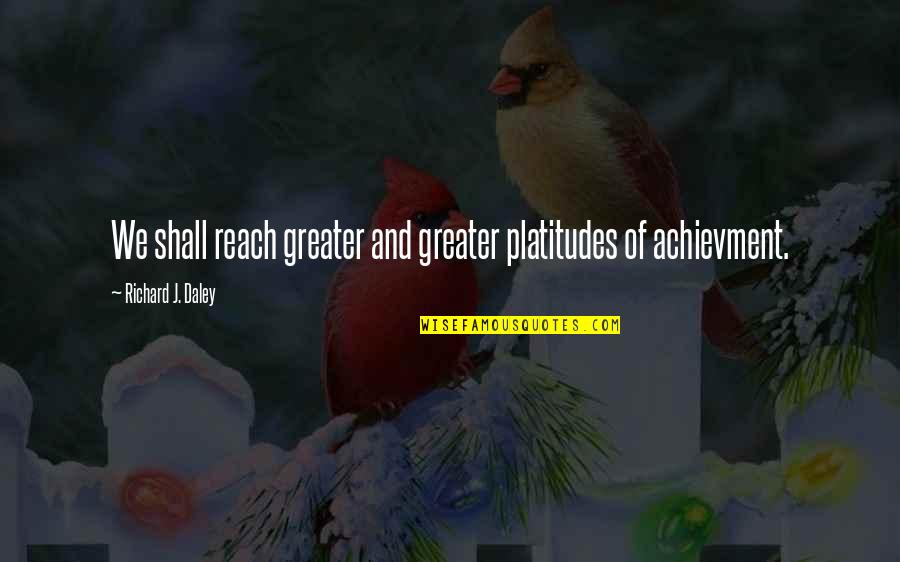 Bridgeburners Motto Quotes By Richard J. Daley: We shall reach greater and greater platitudes of