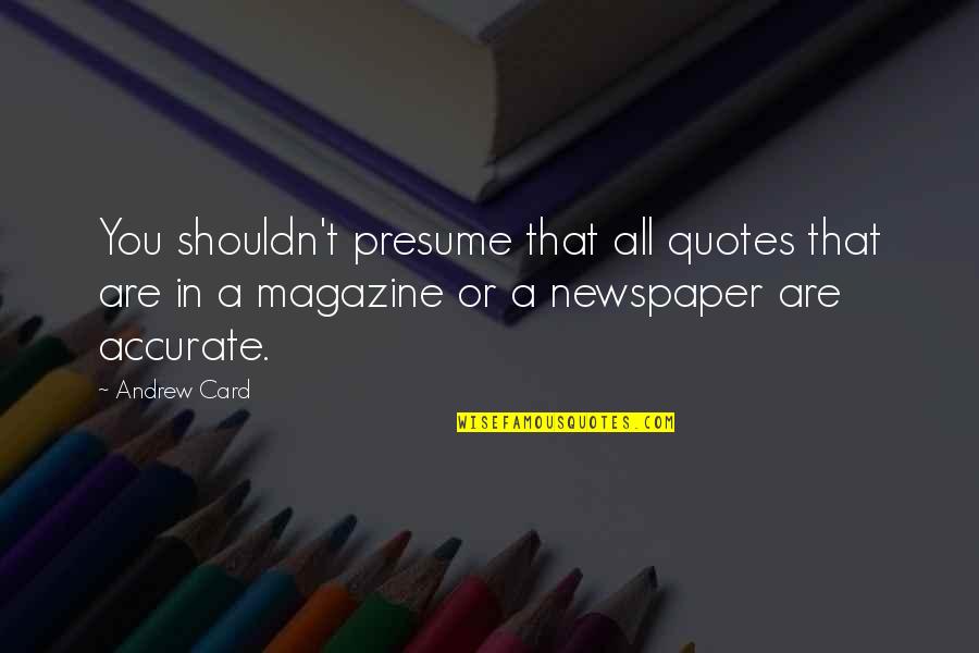 Bridgeburners Quotes By Andrew Card: You shouldn't presume that all quotes that are Bridgeburners Quotes By Andrew Card: You shouldn't presume that all quotes that are