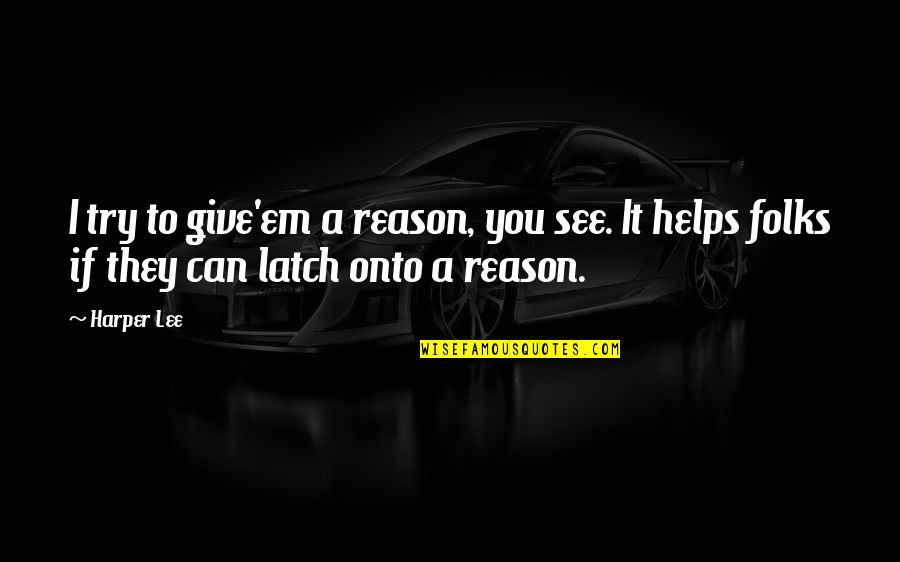 Bridgeburners Quotes By Harper Lee: I try to give'em a reason, you see.