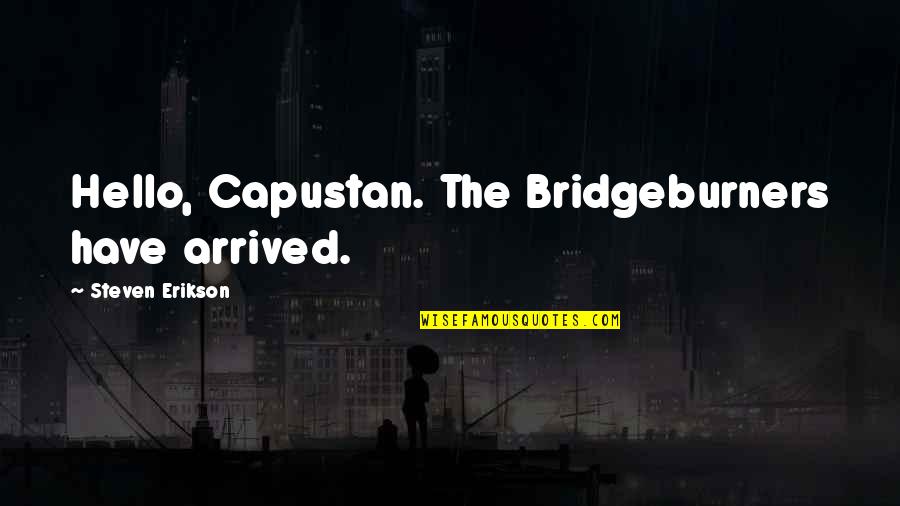 Bridgeburners Quotes By Steven Erikson: Hello, Capustan. The Bridgeburners have arrived.