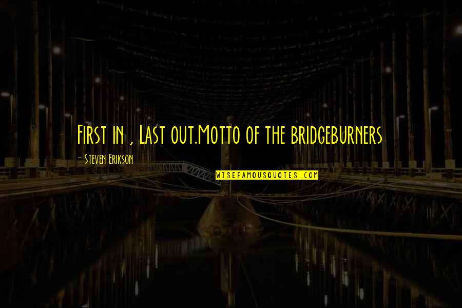 Bridgeburners Quotes By Steven Erikson: First in , Last out.Motto of the bridgeburners Bridgeburners Quotes By Steven Erikson: First in , Last out.Motto of the bridgeburners