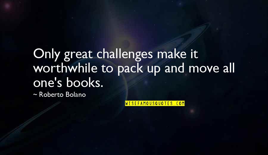 Bridger Quotes By Roberto Bolano: Only great challenges make it worthwhile to pack