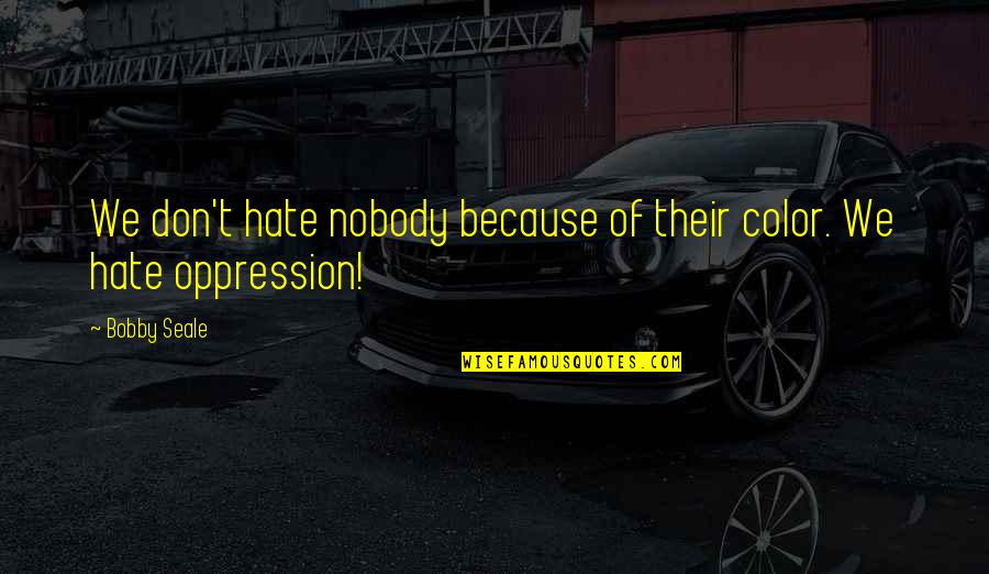 Bridgertons Actors Quotes By Bobby Seale: We don't hate nobody because of their color.