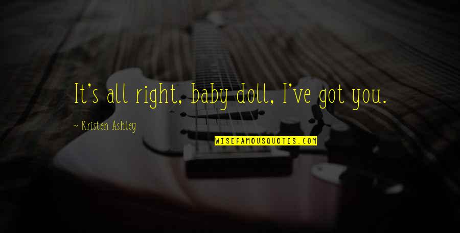 Bridgertons Actors Quotes By Kristen Ashley: It's all right, baby doll, I've got you. Bridgertons Actors Quotes By Kristen Ashley: It's all right, baby doll, I've got you.