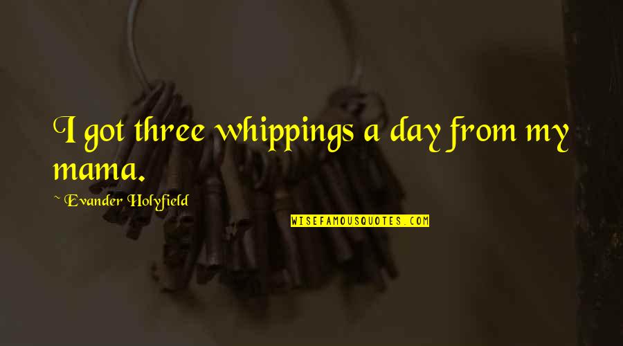 Bridgeruns Quotes By Evander Holyfield: I got three whippings a day from my Bridgeruns Quotes By Evander Holyfield: I got three whippings a day from my