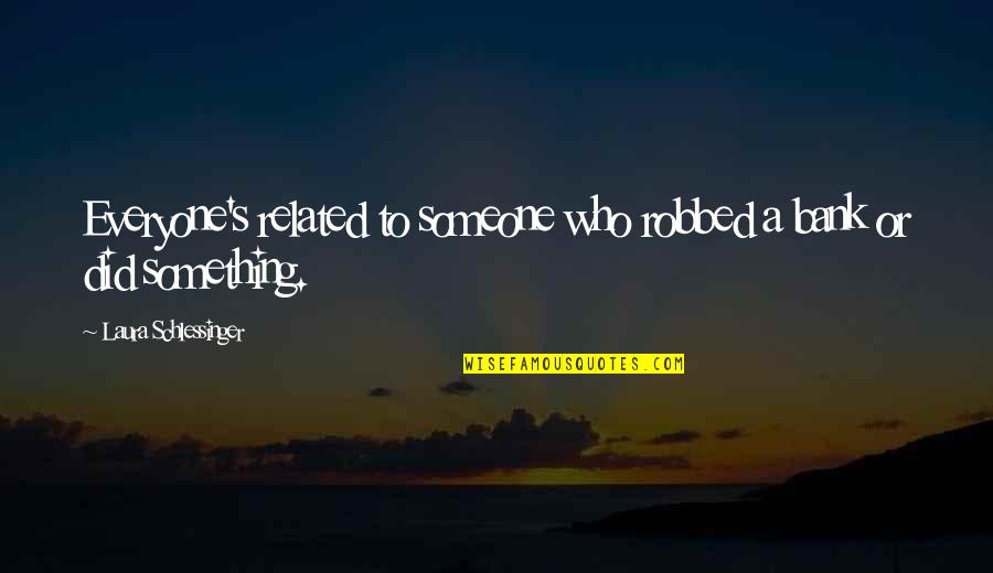 Bridges And Friendship Quotes By Laura Schlessinger: Everyone's related to someone who robbed a bank Bridges And Friendship Quotes By Laura Schlessinger: Everyone's related to someone who robbed a bank