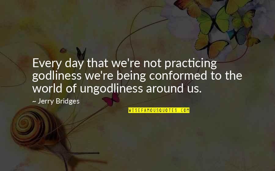 Bridges And Life Quotes By Jerry Bridges: Every day that we're not practicing godliness we're