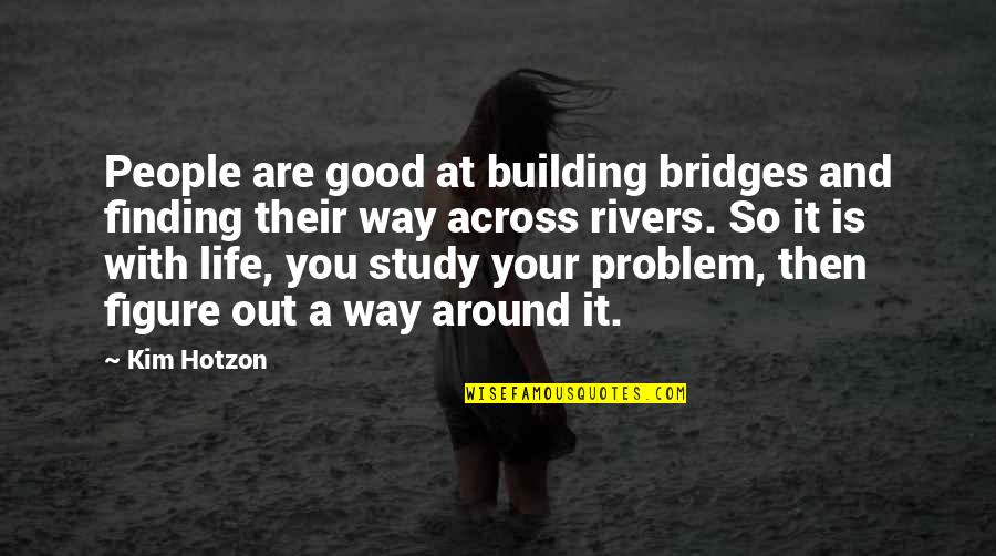 Bridges And Life Quotes By Kim Hotzon: People are good at building bridges and finding