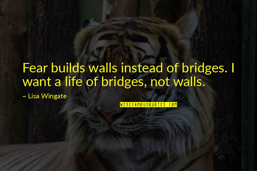Bridges And Life Quotes By Lisa Wingate: Fear builds walls instead of bridges. I want