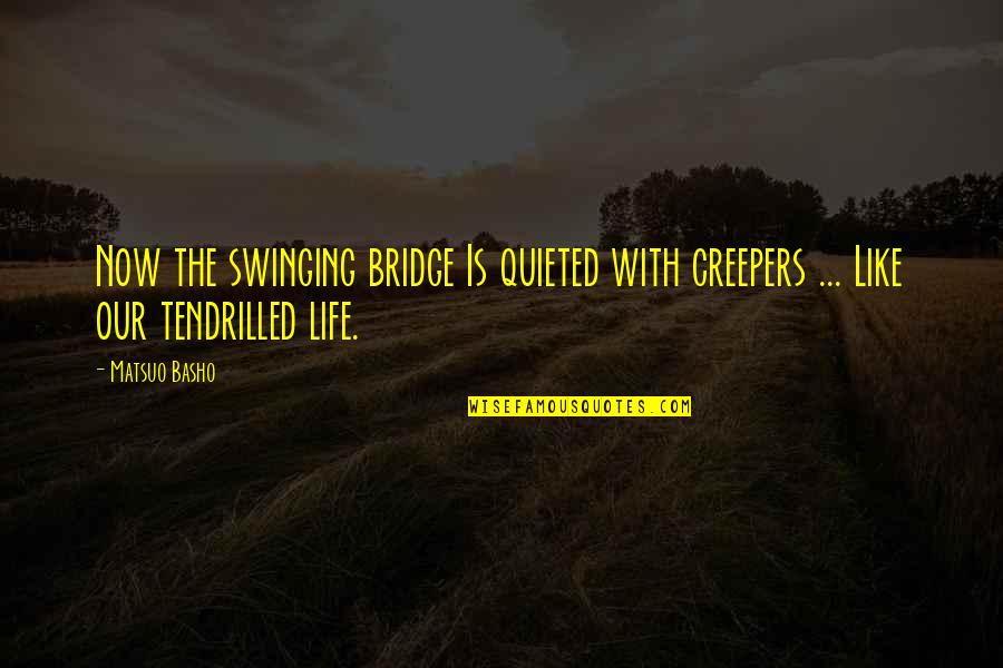 Bridges And Life Quotes By Matsuo Basho: Now the swinging bridge Is quieted with creepers