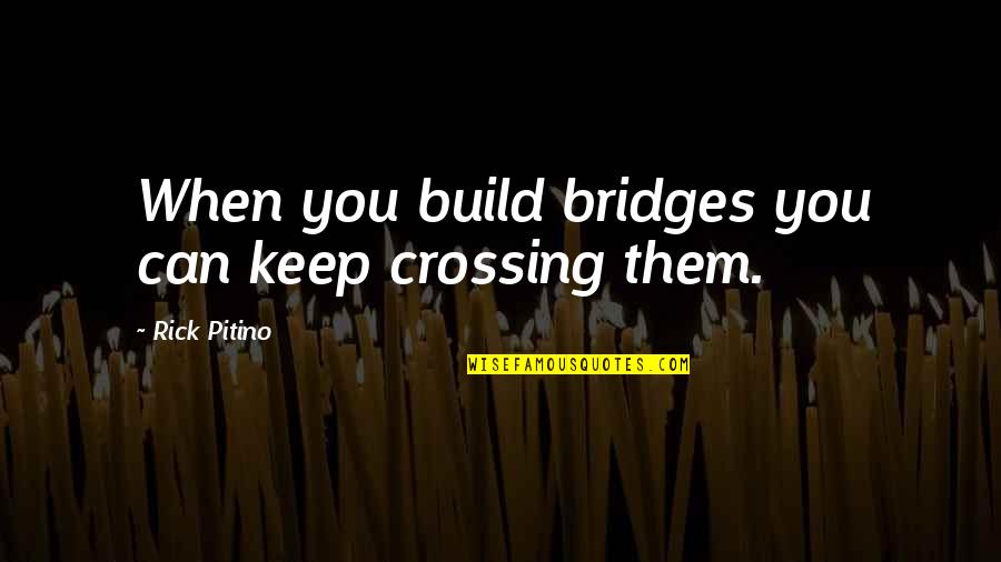 Bridges And Life Quotes By Rick Pitino: When you build bridges you can keep crossing
