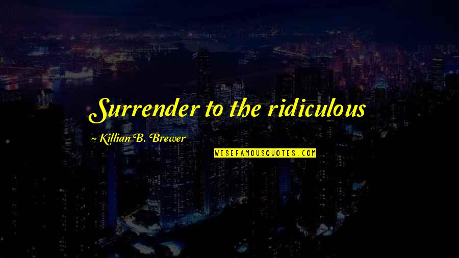 Bridges And Success Quotes By Killian B. Brewer: Surrender to the ridiculous