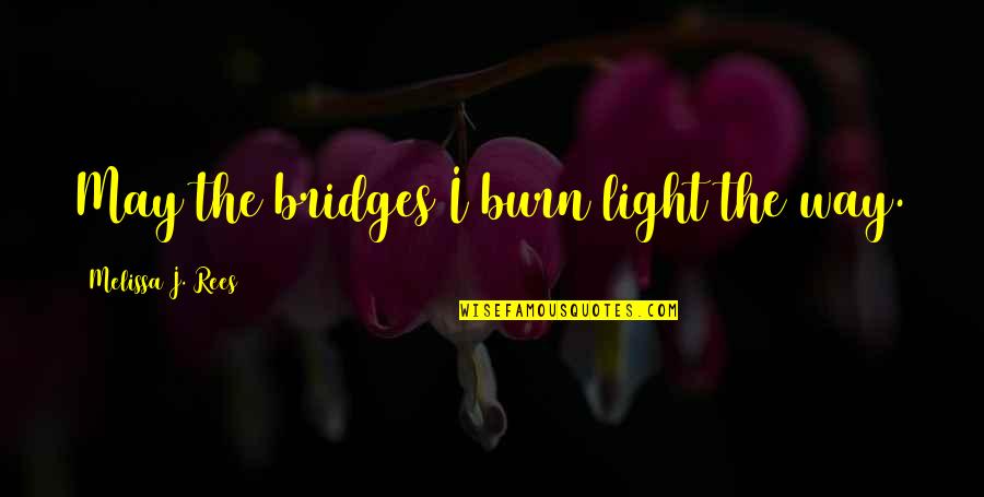 Bridges Burn Quotes By Melissa J. Rees: May the bridges I burn light the way.