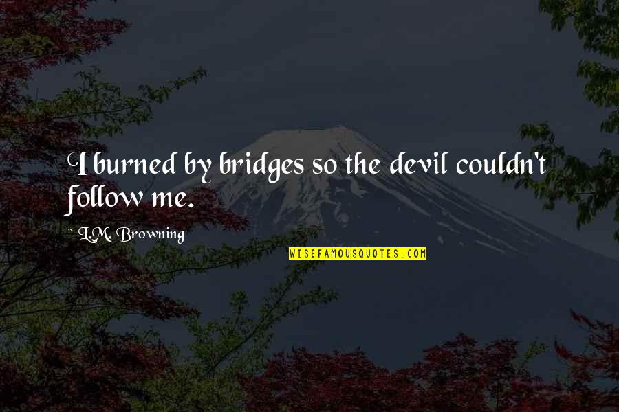 Bridges Burned Quotes By L.M. Browning: I burned by bridges so the devil couldn't