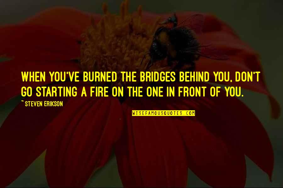 Bridges Burned Quotes By Steven Erikson: When you've burned the bridges behind you, don't
