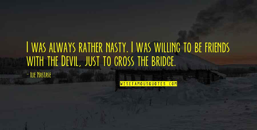 Bridges Friends Quotes By Ilie Nastase: I was always rather nasty. I was willing