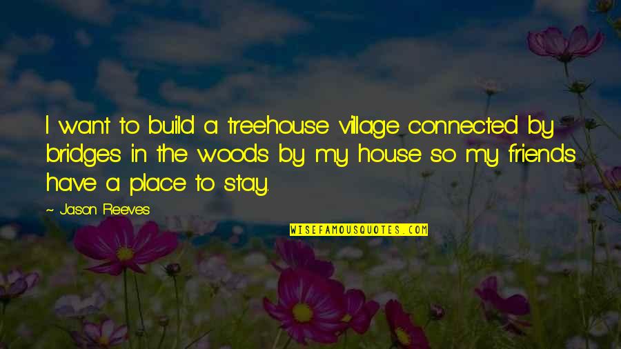 Bridges Friends Quotes By Jason Reeves: I want to build a treehouse village connected