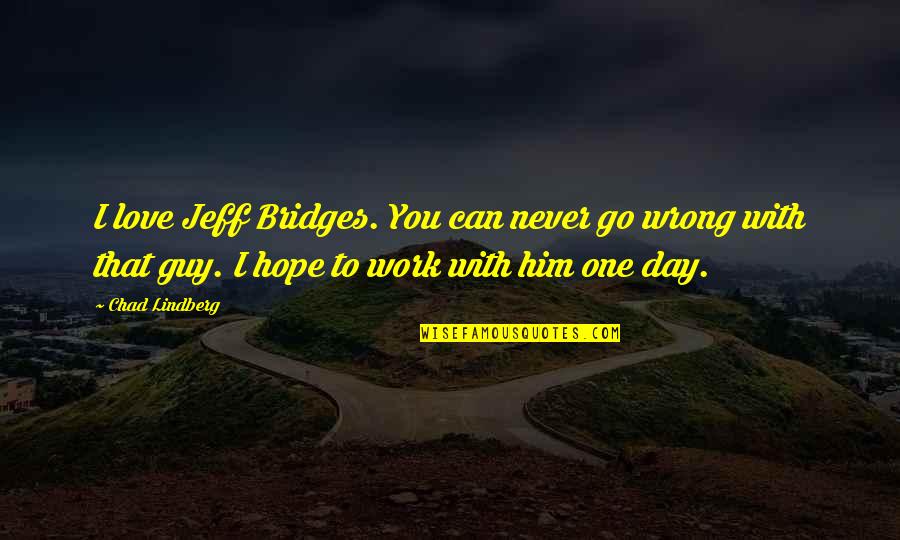 Bridges Love Quotes By Chad Lindberg: I love Jeff Bridges. You can never go