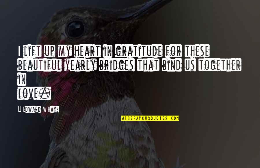 Bridges Love Quotes By Edward M Hays: I lift up my heart in gratitude for