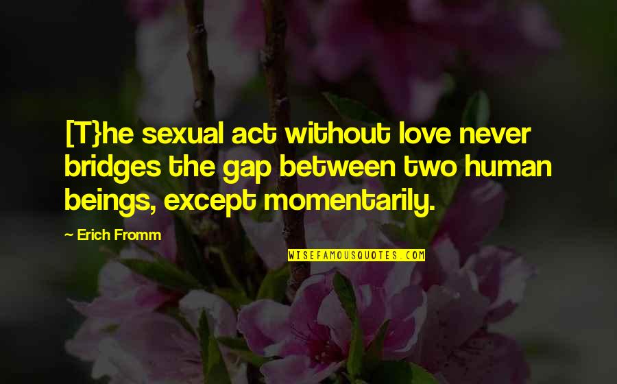 Bridges Love Quotes By Erich Fromm: [T}he sexual act without love never bridges the