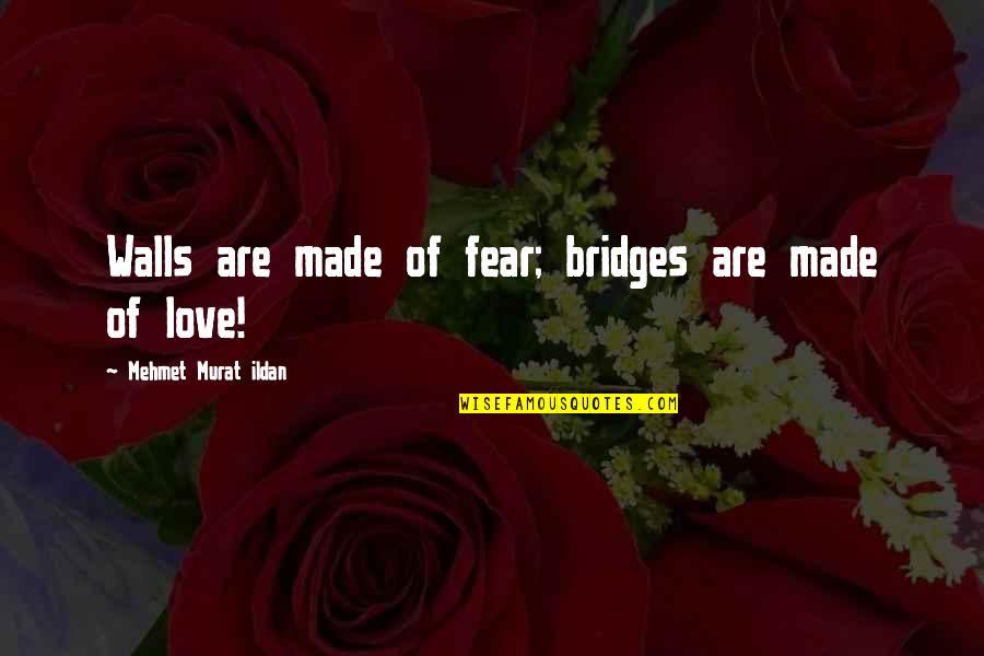 Bridges Love Quotes By Mehmet Murat Ildan: Walls are made of fear; bridges are made