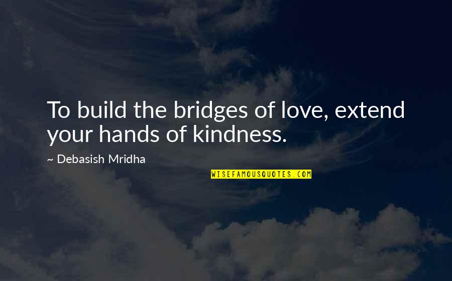 Bridges Of Love Quotes By Debasish Mridha: To build the bridges of love, extend your