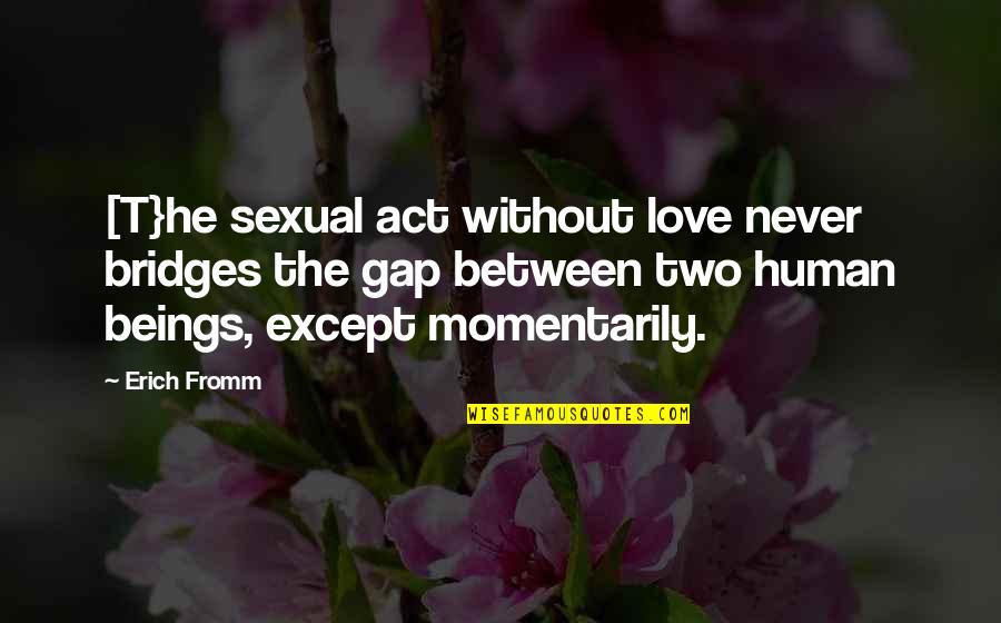 Bridges Of Love Quotes By Erich Fromm: [T}he sexual act without love never bridges the