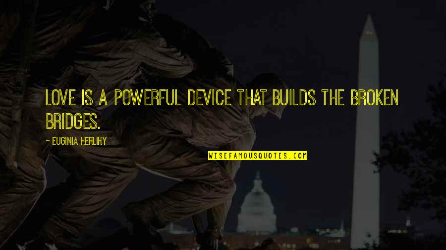 Bridges Of Love Quotes By Euginia Herlihy: Love is a powerful device that builds the
