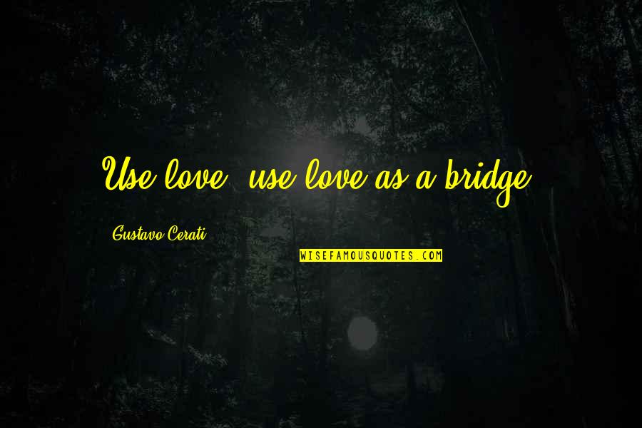 Bridges Of Love Quotes By Gustavo Cerati: Use love, use love as a bridge.