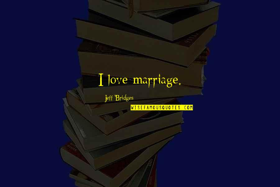 Bridges Of Love Quotes By Jeff Bridges: I love marriage.