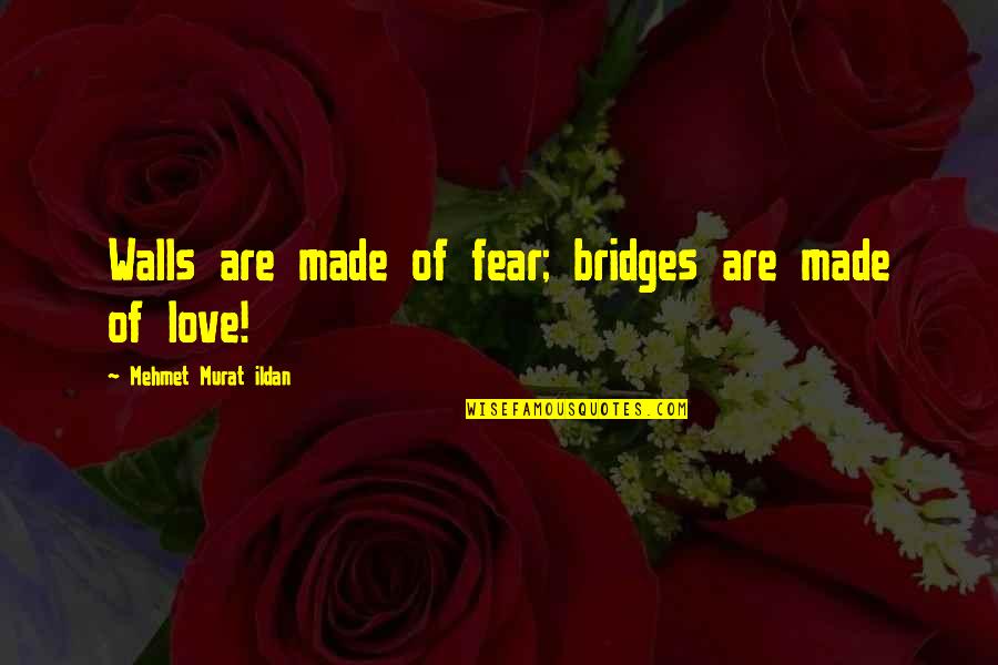 Bridges Of Love Quotes By Mehmet Murat Ildan: Walls are made of fear; bridges are made