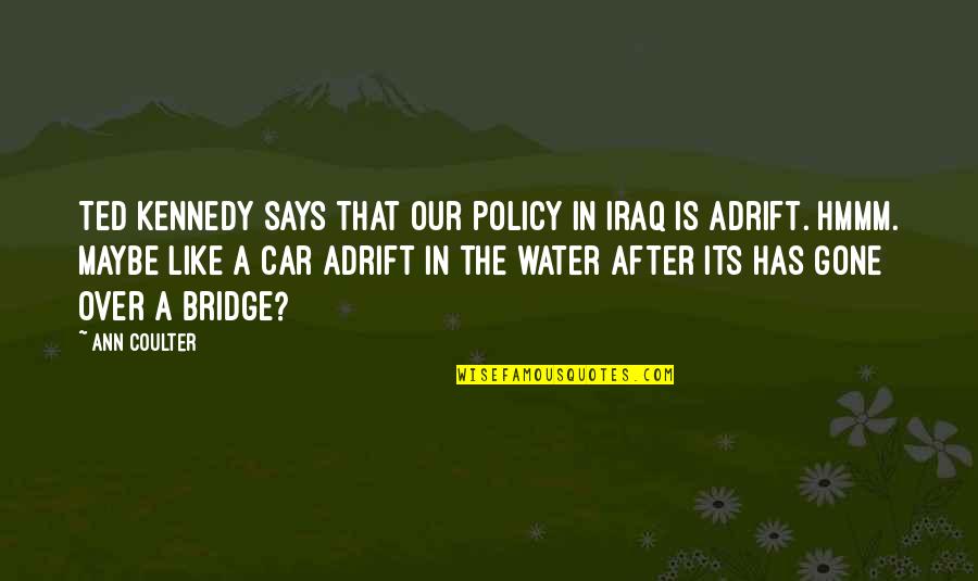 Bridges Over Water Quotes By Ann Coulter: Ted Kennedy says that our policy in Iraq