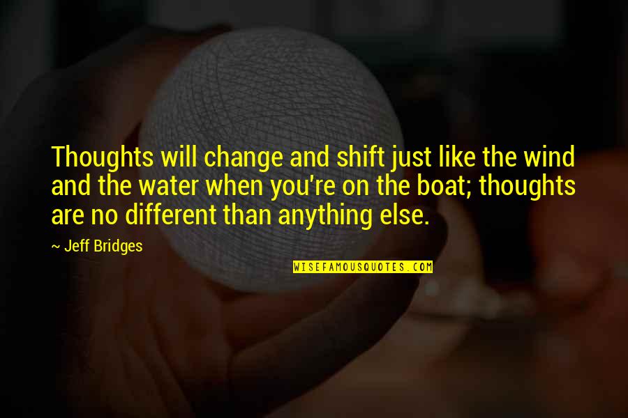 Bridges Over Water Quotes By Jeff Bridges: Thoughts will change and shift just like the