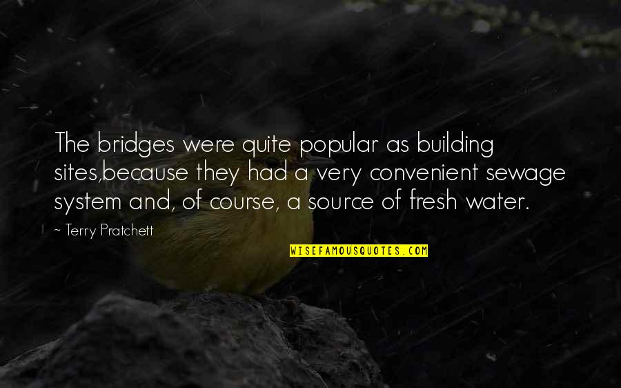 Bridges Over Water Quotes By Terry Pratchett: The bridges were quite popular as building sites,because