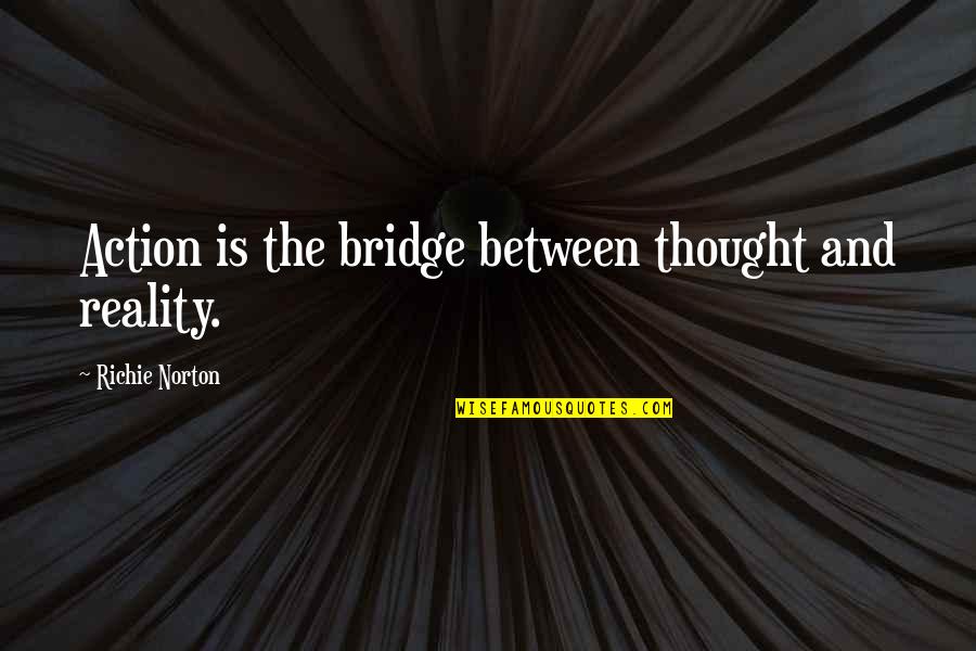 Bridges Quotes Quotes By Richie Norton: Action is the bridge between thought and reality.