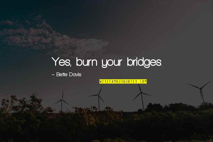 Bridges You Burn Quotes By Bette Davis: Yes, burn your bridges.