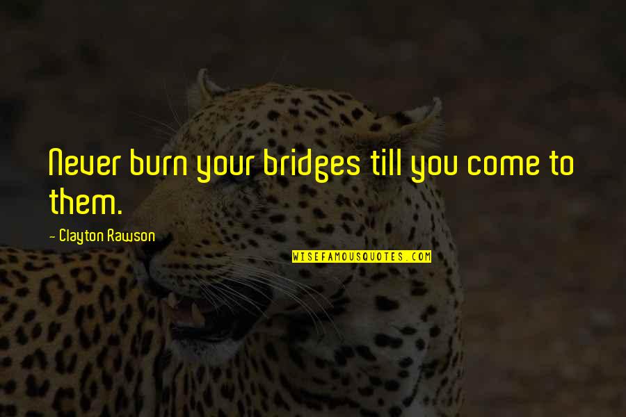 Bridges You Burn Quotes By Clayton Rawson: Never burn your bridges till you come to