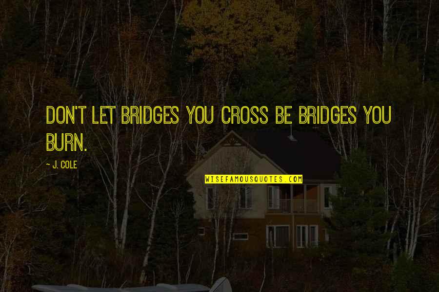 Bridges You Burn Quotes By J. Cole: Don't let bridges you cross be bridges you
