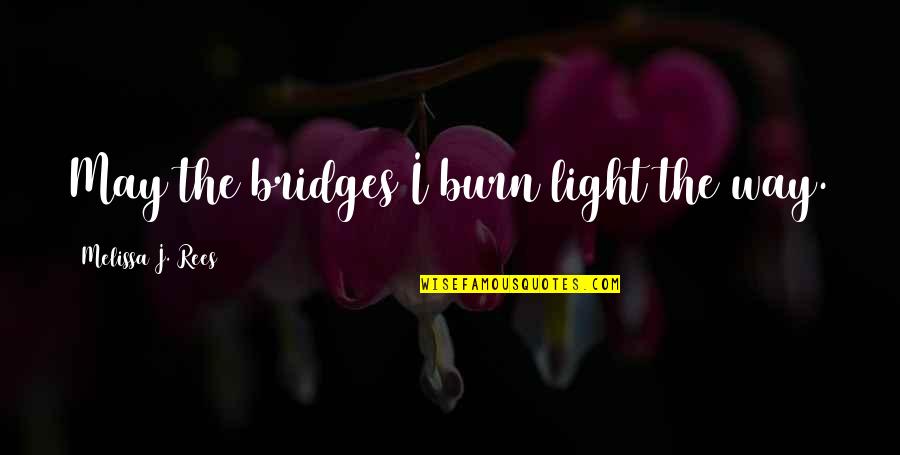 Bridges You Burn Quotes By Melissa J. Rees: May the bridges I burn light the way.