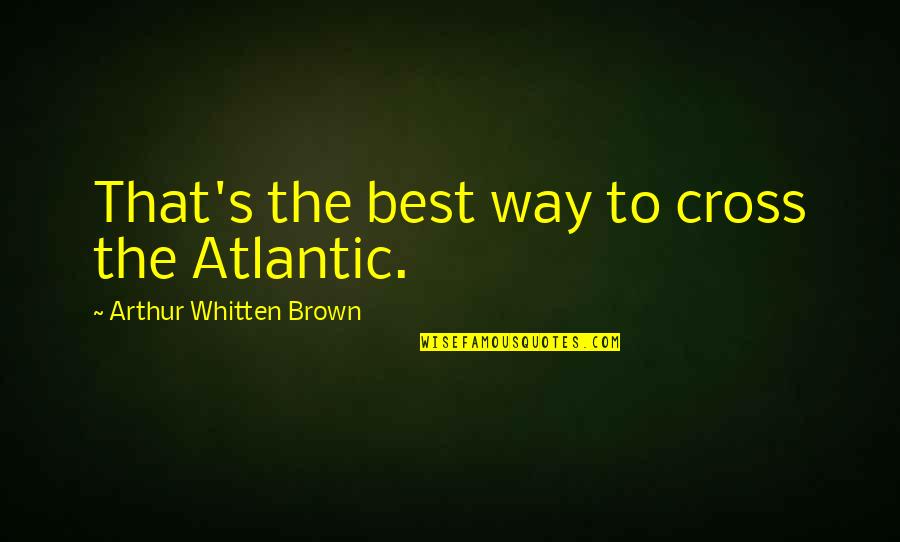 Bridgestone Tyre Quotes By Arthur Whitten Brown: That's the best way to cross the Atlantic.